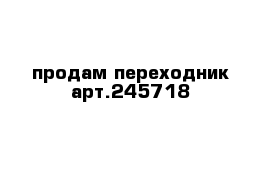 продам переходник арт.245718